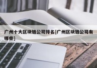 广州十大区块链公司排名[广州区块链公司有哪些]