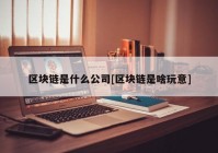 区块链是什么公司[区块链是啥玩意]