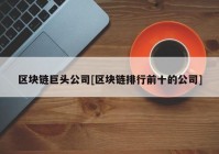 区块链巨头公司[区块链排行前十的公司]