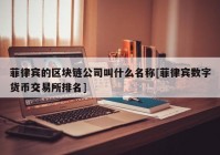 菲律宾的区块链公司叫什么名称[菲律宾数字货币交易所排名]