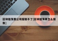 区块链发票公司报销不了[区块链发票怎么做账]