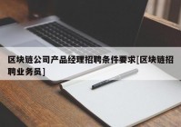 区块链公司产品经理招聘条件要求[区块链招聘业务员]