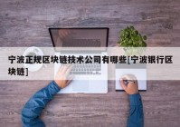 宁波正规区块链技术公司有哪些[宁波银行区块链]