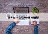 区块链bas公司[bas区块链骗局]