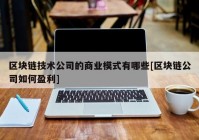 区块链技术公司的商业模式有哪些[区块链公司如何盈利]