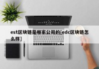 est区块链是哪家公司的[edc区块链怎么样]