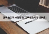 区块链公司如何管理[区块链公司管理制度]