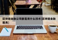 区块链金融公司都是用什么技术[区块链金融服务]