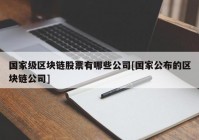 国家级区块链股票有哪些公司[国家公布的区块链公司]