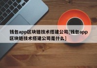 钱包app区块链技术搭建公司[钱包app区块链技术搭建公司是什么]