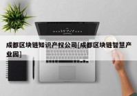 成都区块链知识产权公司[成都区块链智慧产业园]