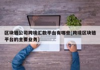 区块链公司跨境汇款平台有哪些[跨境区块链平台的主要业务]