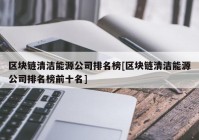 区块链清洁能源公司排名榜[区块链清洁能源公司排名榜前十名]