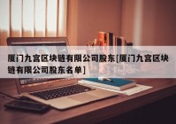 厦门九宫区块链有限公司股东[厦门九宫区块链有限公司股东名单]