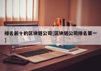 排名前十的区块链公司[区块链公司排名第一]