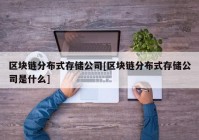 区块链分布式存储公司[区块链分布式存储公司是什么]