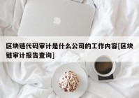 区块链代码审计是什么公司的工作内容[区块链审计报告查询]