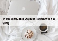 宁夏有哪些区块链公司招聘[区块链技术人员招聘]