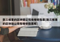 新三板里的区块链公司有哪些股票[新三板里的区块链公司有哪些股票呢]