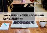 2019年最具潜力的区块链钱包公司有哪些[区块链钱包排行榜]