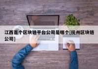 江西首个区块链平台公司是哪个[抚州区块链公司]