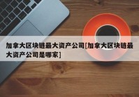 加拿大区块链最大资产公司[加拿大区块链最大资产公司是哪家]