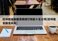 区块链金融服务商排行榜前十名公司[区块链金融龙头股]