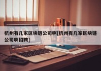 杭州有几家区块链公司啊[杭州有几家区块链公司啊招聘]