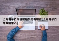 上海电子口岸区块链公司有哪些[上海电子口岸数据中心]