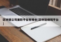 区块链公司兼职平台有哪些[区块链赚钱平台]