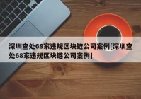 深圳查处68家违规区块链公司案例[深圳查处68家违规区块链公司案例]