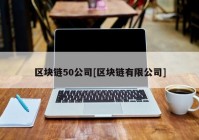 区块链50公司[区块链有限公司]