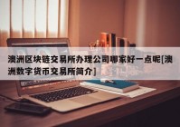 澳洲区块链交易所办理公司哪家好一点呢[澳洲数字货币交易所简介]