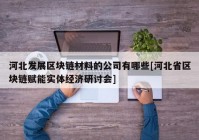 河北发展区块链材料的公司有哪些[河北省区块链赋能实体经济研讨会]