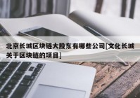 北京长城区块链大股东有哪些公司[文化长城关于区块链的项目]